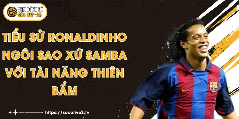 Tiểu Sử Ronaldinho - Ngôi Sao Xứ Samba Với Tài Năng Thiên Bẩm 1 Tiểu Sử Ronaldinho - Ngôi Sao Xứ Samba Với Tài Năng Thiên Bẩm